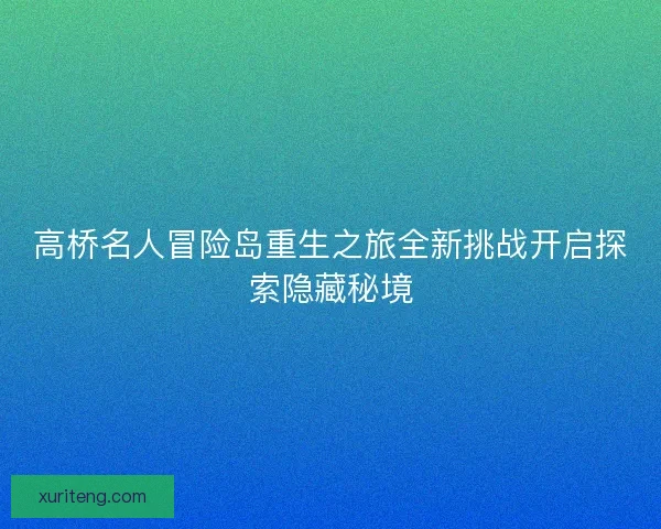 高桥名人冒险岛重生之旅全新挑战开启探索隐藏秘境